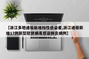 【浙江多地通报新增阳性感染者,浙江通报新增17例新型冠状病毒感染肺炎病例】
