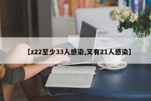【z22至少33人感染,又有21人感染】