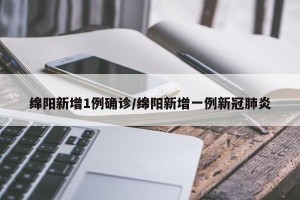 绵阳新增1例确诊/绵阳新增一例新冠肺炎