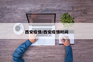 西安疫情/西安疫情时间