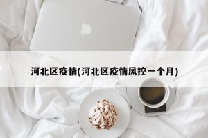 河北区疫情(河北区疫情风控一个月)