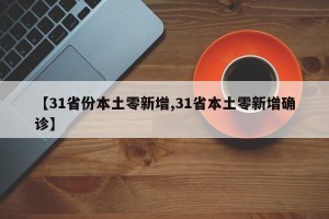 【31省份本土零新增,31省本土零新增确诊】