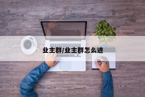 业主群/业主群怎么进