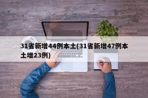 31省新增44例本土(31省新增47例本土增23例)