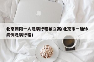 北京朝阳一人隐瞒行程被立案(北京市一确诊病例隐瞒行程)