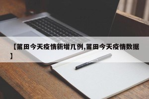 【莆田今天疫情新增几例,莆田今天疫情数据】