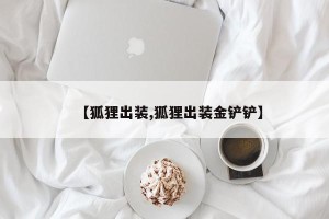 【狐狸出装,狐狸出装金铲铲】