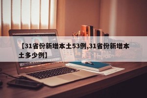 【31省份新增本土53例,31省份新增本土多少例】