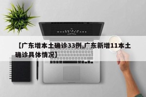 【广东增本土确诊33例,广东新增11本土确诊具体情况】