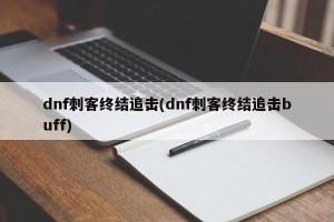 dnf刺客终结追击(dnf刺客终结追击buff)