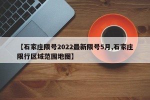 【石家庄限号2022最新限号5月,石家庄限行区域范围地图】