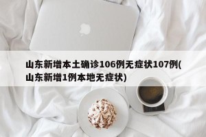 山东新增本土确诊106例无症状107例(山东新增1例本地无症状)