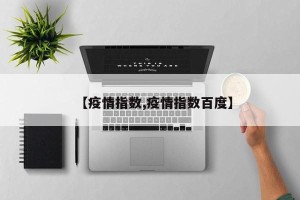 【疫情指数,疫情指数百度】