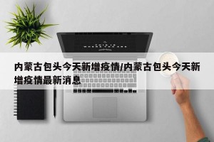 内蒙古包头今天新增疫情/内蒙古包头今天新增疫情最新消息