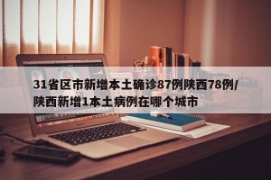 31省区市新增本土确诊87例陕西78例/陕西新增1本土病例在哪个城市