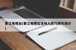 綦江电视台(綦江电视台主持人彭巧照片简介)