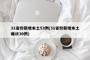 31省份新增本土53例(31省份新增本土确诊30例)