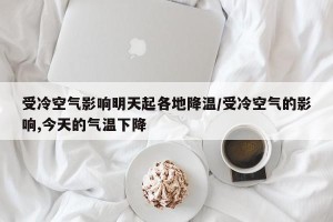 受冷空气影响明天起各地降温/受冷空气的影响,今天的气温下降